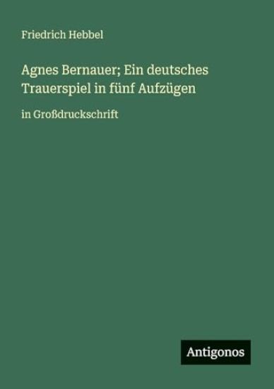 Agnes Bernauer; Ein deutsches Trauerspiel in fünf Aufzügen: in Großdruckschrift