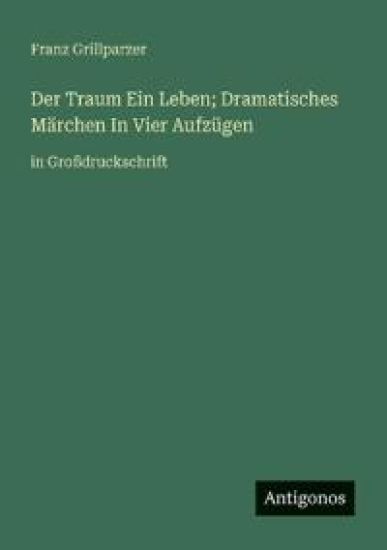 Der Traum Ein Leben; Dramatisches Märchen In Vier Aufzügen: in Großdruckschrift