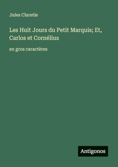 Les Huit Jours du Petit Marquis; Et, Carlos et Cornélius: en gros caractères