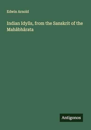 Indian Idylls, from the Sanskrit of the Mahâbhârata