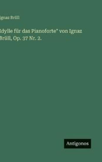 Idylle für das Pianoforte" von Ignaz Brüll, Op. 37 Nr. 2.