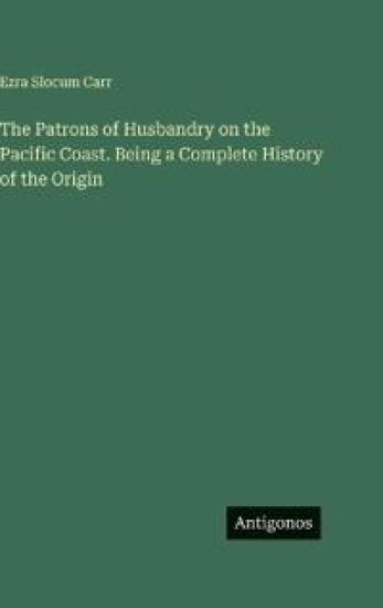 The Patrons of Husbandry on the Pacific Coast. Being a Complete History of the Origin