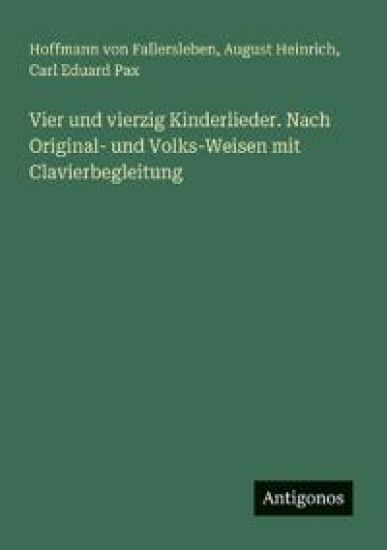 Vier und vierzig Kinderlieder. Nach Original- und Volks-Weisen mit Clavierbegleitung