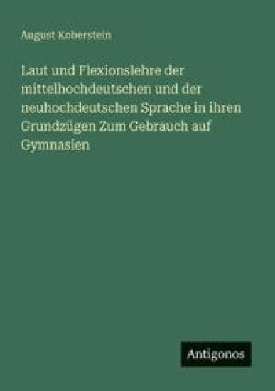 Laut und Flexionslehre der mittelhochdeutschen und der neuhochdeutschen Sprache in ihren Grundzügen Zum Gebrauch auf Gymnasien