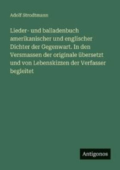 Lieder- und balladenbuch amerikanischer und englischer Dichter der Gegenwart. In den Versmassen der originale übersetzt und von Lebenskizzen der Verfasser begleitet