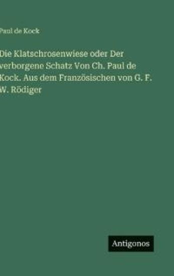Die Klatschrosenwiese oder Der verborgene Schatz Von Ch. Paul de Kock. Aus dem Französischen von G. F. W. Rödiger
