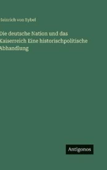Die deutsche Nation und das Kaiserreich Eine historischpolitische Abhandlung