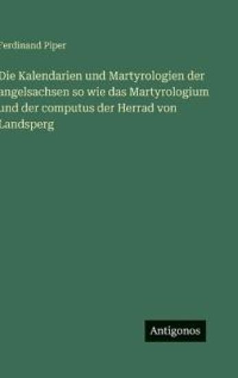 Die Kalendarien und Martyrologien der angelsachsen so wie das Martyrologium und der computus der Herrad von Landsperg