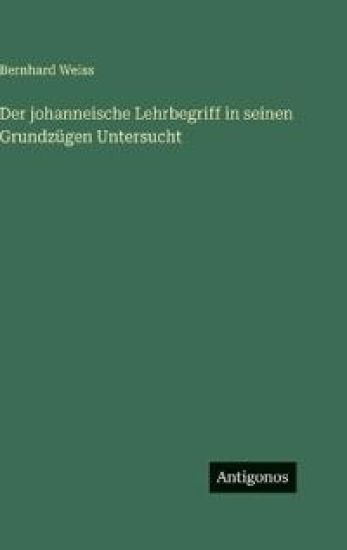 Der johanneische Lehrbegriff in seinen Grundzügen Untersucht – Bernhard Weiss, kirjan kansikuva