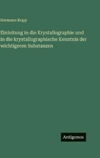 Einleitung in die Krystallographie und in die krystallographische Kenntnis der wichtigeren Substanzen