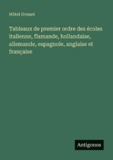 Tableaux de premier ordre des écoles italienne, flamande, hollandaise, allemande, espagnole, anglaise et française