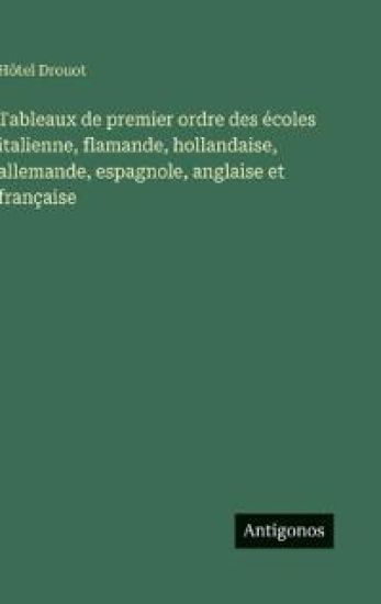 Tableaux de premier ordre des écoles italienne, flamande, hollandaise, allemande, espagnole, anglaise et française