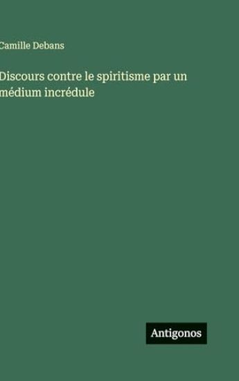 Debans, C: Discours contre le spiritisme par un médium incré