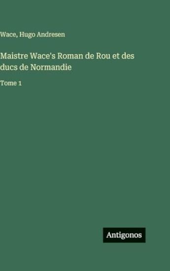 Wace: Maistre Wace's Roman de Rou et des ducs de Normandie