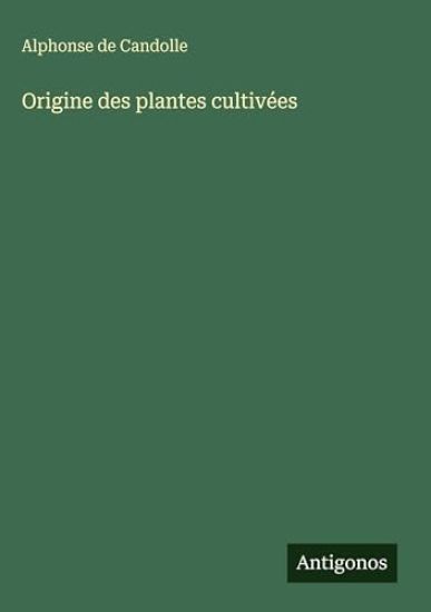 Candolle, A: Origine des plantes cultivées
