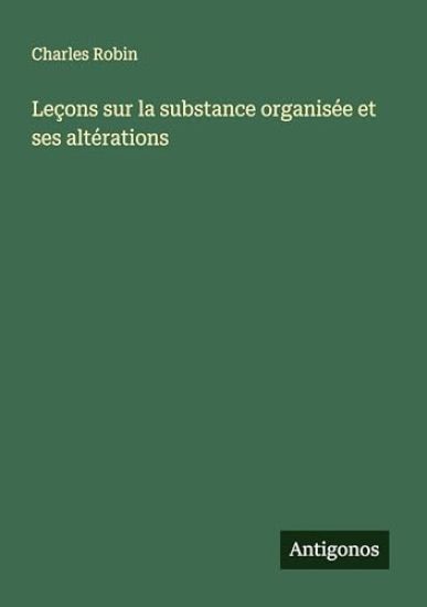 Leçons sur la substance organisée et ses altérations