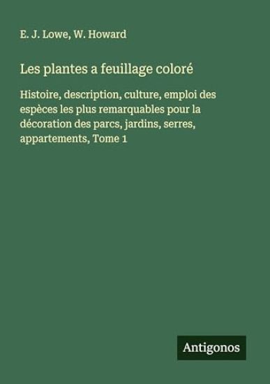 Les plantes a feuillage coloré: Histoire, description, culture, emploi des espèces les plus remarquables pour la décoration des parcs, jardins, serres
