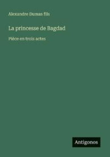 La princesse de Bagdad: Pièce en trois actes