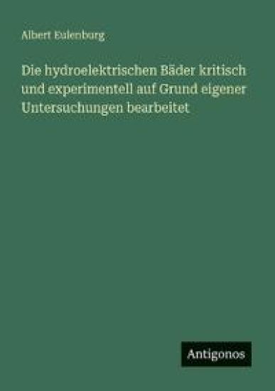 Die hydroelektrischen Bäder kritisch und experimentell auf Grund eigener Untersuchungen bearbeitet