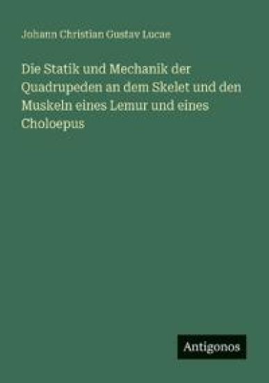 Die Statik und Mechanik der Quadrupeden an dem Skelet und den Muskeln eines Lemur und eines Choloepus