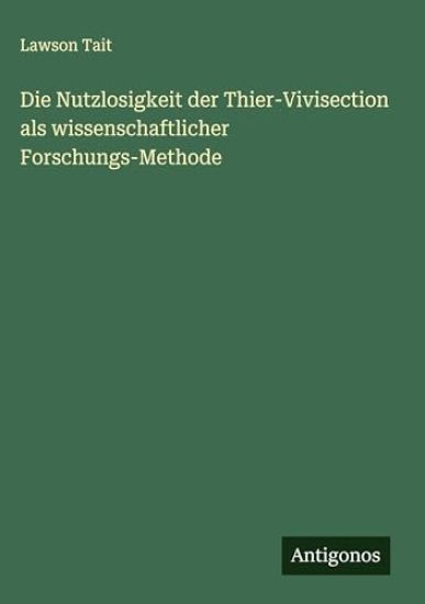 Die Nutzlosigkeit der Thier-Vivisection als wissenschaftlicher Forschungs-Methode