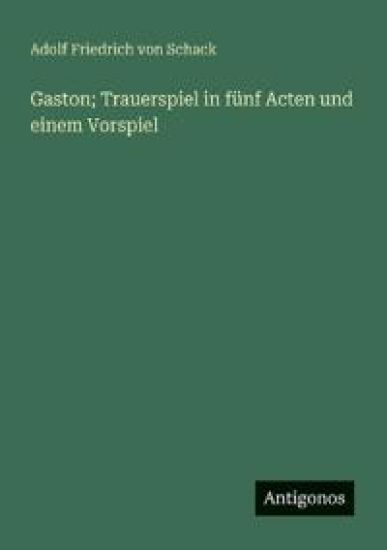 Gaston; Trauerspiel in fünf Acten und einem Vorspiel