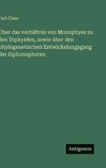 Über das verhältnis von Monophyes zu den Diphyiden, sowie über den phylogenetischen Entwickelungsgang der Siphonophoren