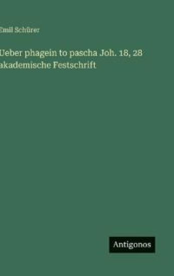 Ueber phagein to pascha Joh. 18, 28 akademische Festschrift