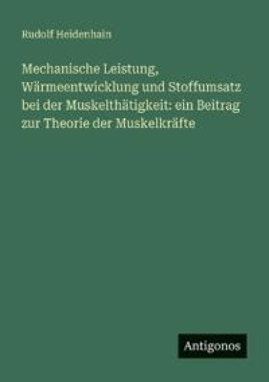 Mechanische Leistung, Wärmeentwicklung und Stoffumsatz bei der Muskelthätigkeit