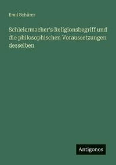 Schleiermacher's Religionsbegriff und die philosophischen Voraussetzungen desselben