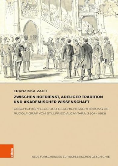 Zwischen Hofdienst, Adeliger Tradition Und Akademischer Wissenschaft: Geschichtspflege Und Geschichtsschreibung Bei Rudolf Graf Von Stillfried-Alcanta