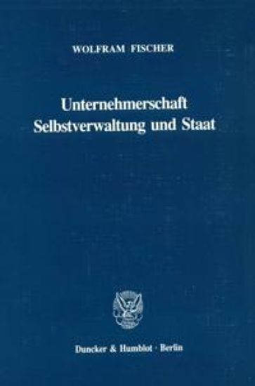 Unternehmerschaft, Selbstverwaltung Und Staat: Die Handelskammern in Der Deutschen Wirtschafts- Und Staatsverfassung Des 19. Jahrhunderts