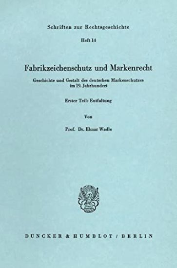 Fabrikzeichenschutz Und Markenrecht: Geschichte Und Gestalt Des Deutschen Markenschutzes Im 19. Jahrhundert. Erster Teil: Entfaltung