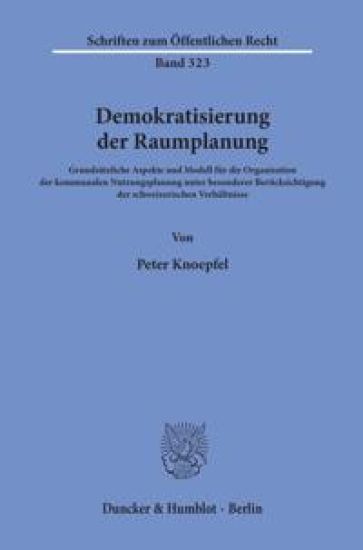 Demokratisierung Der Raumplanung: Grundsatzliche Aspekte Und Modell Fur Die Organisation Der Kommunalen Nutzungsplanung Unter Besonderer Berucksichtig