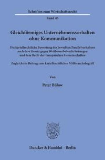 Gleichformiges Unternehmensverhalten Ohne Kommunikation: Die Kartellrechtliche Bewertung Des Bewussten Parallelverhaltens Nach Dem Gesetz Gegen Wettbe