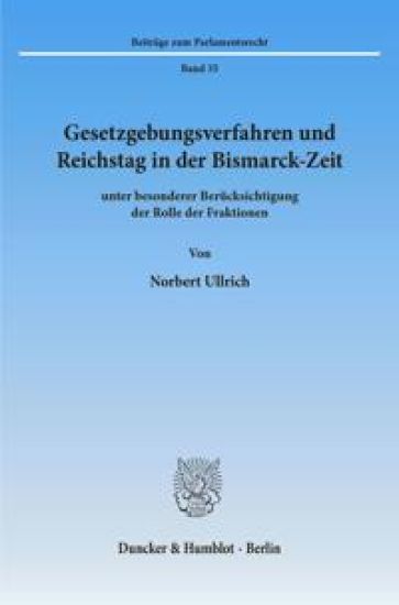 Gesetzgebungsverfahren Und Reichstag in Der Bismarck-Zeit: Unter Besonderer Berucksichtigung Der Rolle Der Fraktionen