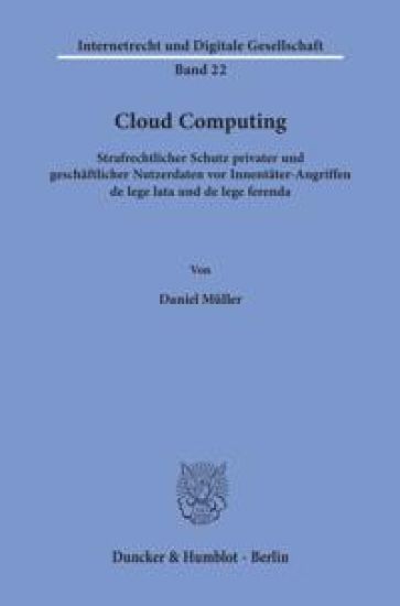 Cloud Computing: Strafrechtlicher Schutz Privater Und Geschaftlicher Nutzerdaten VOR Innentater-Angriffen de Lege Lata Und de Lege Ferenda