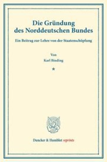 Die Grundung Des Norddeutschen Bundes: Ein Beitrag Zur Lehre Von Der Staatenschopfung. (Sonderabdruck Aus Der Festgabe Der Leipziger Juristenfakultat