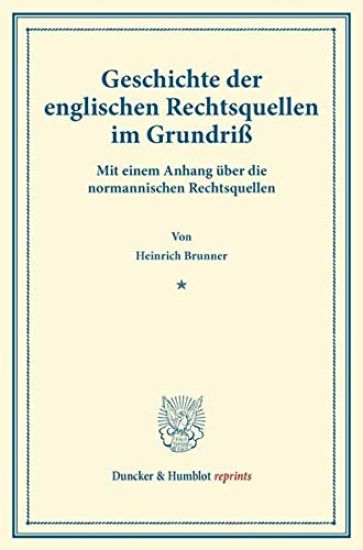 Geschichte Der Englischen Rechtsquellen Im Grundriss: Mit Einem Anhang Uber Die Normannischen Rechtsquellen