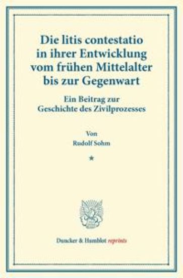 Die Litis Contestatio in Ihrer Entwicklung Vom Fruhen Mittelalter Bis Zur Gegenwart: Ein Beitrag Zur Geschichte Des Zivilprozesses