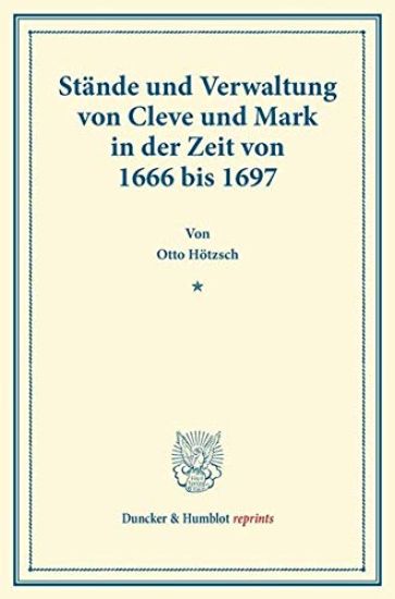 Stande Und Verwaltung Von Cleve Und Mark in Der Zeit Von 1666 Bis 1697: (urkunden Und Aktenstucke Zur Geschichte Der Inneren Politik Des Kurfursten Fr