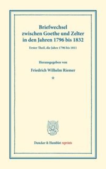Briefwechsel Zwischen Goethe Und Zelter in Den Jahren 1796 Bis 1832: Erster Theil, Die Jahre 1796 Bis 1811