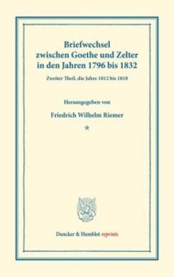 Briefwechsel Zwischen Goethe Und Zelter in Den Jahren 1796 Bis 1832.: Zweiter Theil, Die Jahre 1812 Bis 1818