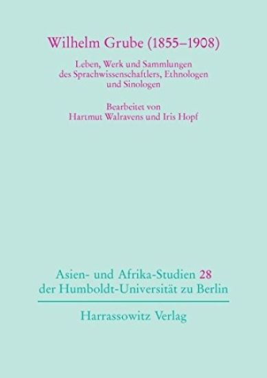 Wilhelm Grube (1855-1908): Leben, Werk Und Sammlungen Des Sprachwissenschaftlers, Ethnologen Und Sinologen