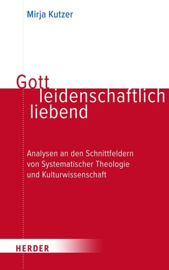 Gott Leidenschaftlich Liebend: Analysen an Den Schnittfeldern Von Systematischer Theologie Und Kulturwissenschaft