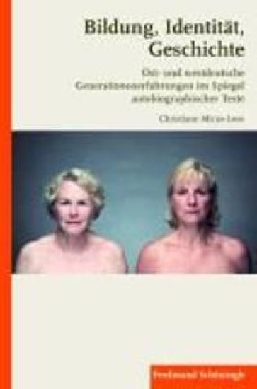 Bildung, Identität, Geschichte: Ost- Und Westdeutsche Generationenerfahrungen Im Spiegel Autobiographischer Texte