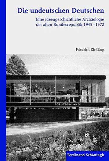 Die Undeutschen Deutschen: Eine Ideengeschichtliche Archäologie Der Alten Bundesrepublik 1945-1972