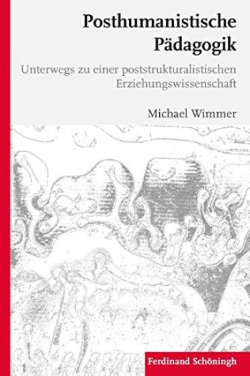 Posthumanistische Pädagogik: Unterwegs Zu Einer Poststrukturalistischen Erziehungswissenschaft