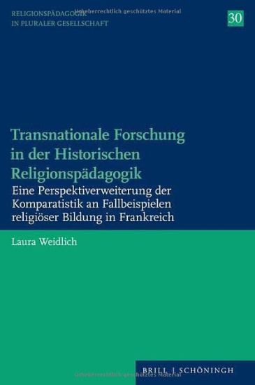 Transnationale Forschung in Der Historischen Religionspadagogik: Eine Perspektiverweiterung Der Komparatistik an Fallbeispielen Religioser Bildung in