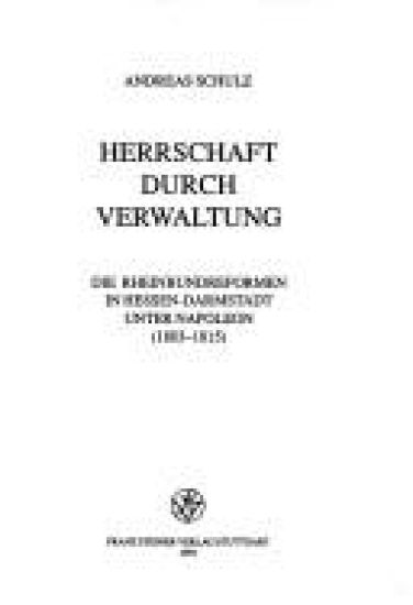 Herrschaft Durch Verwaltung: Die Rheinbundreform in Hessen-Darmstadt Unter Napoleon (1803-1815)